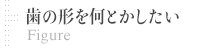 歯の形を何とかしたい