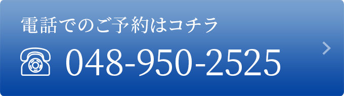 電話でのご予約はコチラ 048-950-2525